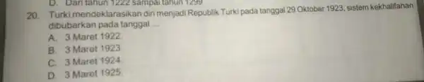 D. Daritahun 1222 sampai tahun 1299 20. Turki mendeklarasikan diri menjadi Republik Turki pada tanggal 29 Oktober 1923, sistem kekhalifahan dibubarkan pada tanggal __