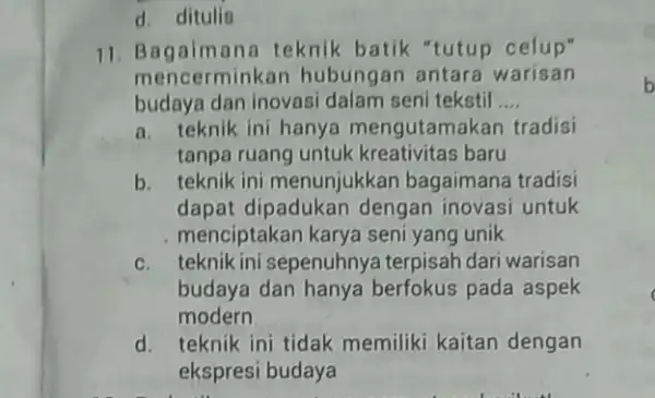 d. ditulis 11. Bagaimana teknik batik "tutup celup" mencerminkan hubungan antara warisan budaya dan inovasi dalam seni tekstil __ a. teknik ini hanya mengutamakan