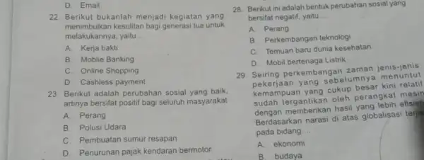 D. Email 22. Berikut bukanlah menjadi kegiatan yang menimbulkan kesulitan bagi generasi tua untuk melakukannya, yaitu __ A. Kerja bakti B. Moblie Banking C.