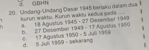 d. GBHN 20. Undang-Undang Dasar 1945 berlaku dalam dua B kurun waktu. Kurun waktu kedua pada __ kurur 18 Agustus 1945-27 Desember 1949 b.