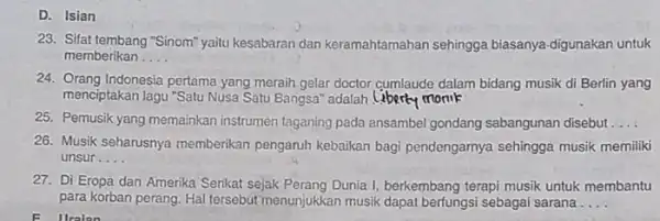 D. Isian 23. Sifat tembang "Sinom" yaitu kesabaran dan keramahtamahan sehingga biasanya-digunakan untuk memberikan __ 24. Orang Indonesia pertama yang meraih gelar doctor cymlaude