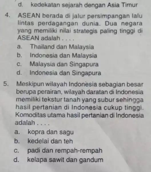 d. kedekatan sejarah dengan Asia Timur 4. ASEAN berada di jalur persimpangan lalu lintas perdaganga in dunia. Dua negara yang memiliki nilai strategis paling