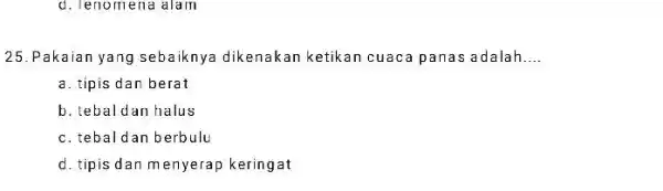 d. lenome na alain 25.Pakaian yang sebaiknya dikenakan ketikan cuaca panas adalah __ a. tipis dan berat b. tebal dan halus c. tebal dan