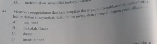 D. melestarikan nilai-nilai budaya naslonal Memberi pengetahuan dan keterampilan dasar yang dibutuhkan oleh siswa untuk hidup dalam masyarakat. Kalimat ini merupakan rumusan tujuan pendidikan