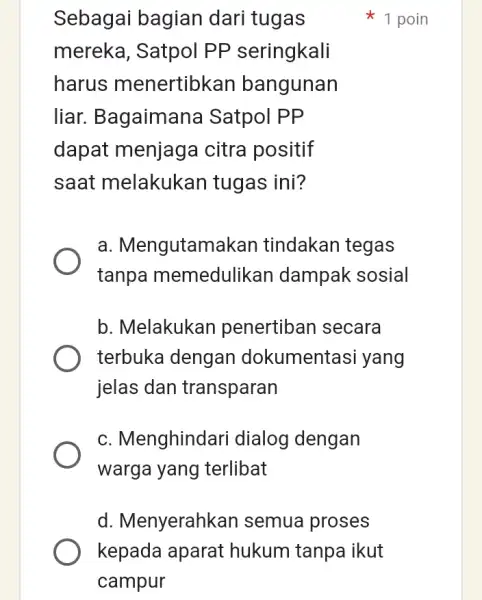 d. Menyerahkan semua proses kepada aparat hukum tanpa ikut campur Sebagai bagian dari tugas mereka, Satpol PP seringkali harus menertibkan bangunan liar. Bagaiman a