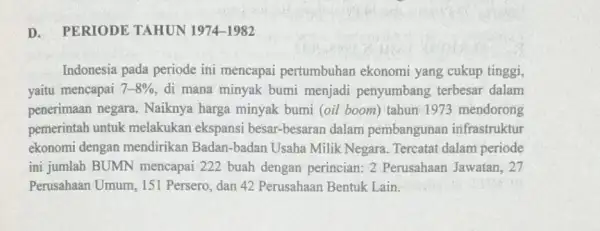 D. PERIODE TAHUN 1974-1982 Indonesia pada periode ini mencapai pertumbuhan ekonomi yang cukup tinggi, yaitu mencapai 7-8% di mana minyak bumi menjadi penyumbang terbesar