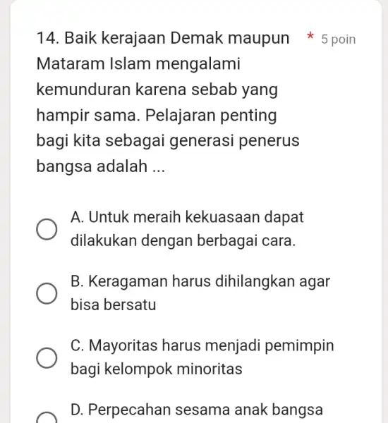 D. Perpecahan sesama anak bangsa Mataram Islam mengalami kemunduran karena sebab yang hampir sama . Pelajaran penting bagi kita sebagai generasi penerus bangsa adalah