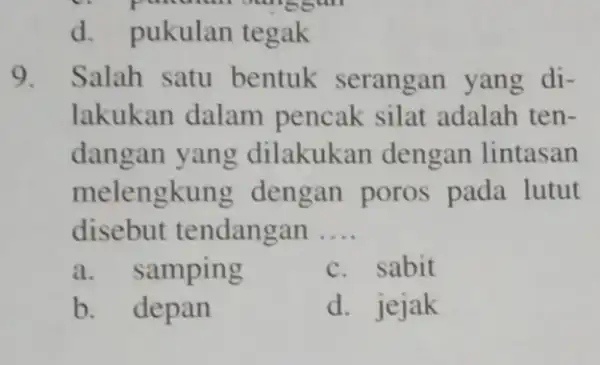 d. pukulan tegak 9. Salah satu bentuk serangan yang di- lakukan dalam pencak silat adalah ten- dangan yang dilakukan dengan lintasan melengkun g dengan