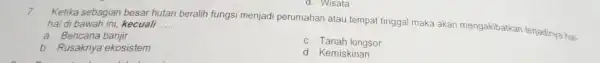 d. Wisata 7. Ketika sebagian besar hutan beralih fungsi menjad perumahan atau tempat tinggal maka akan mengakibatkan terjadinya hal. hal di bawah ini,kecuali __