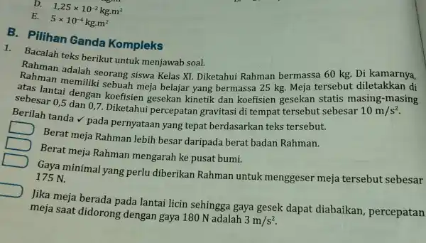 D. 1,25times 10^-3kgcdot m^2 E. 5times 10^-4kgcdot m^2 B. Pilihan Ganda Kompleks 1. Bacalah teks berikut untuk menjawab soal. Rahman adalah seorang siswa Kelas