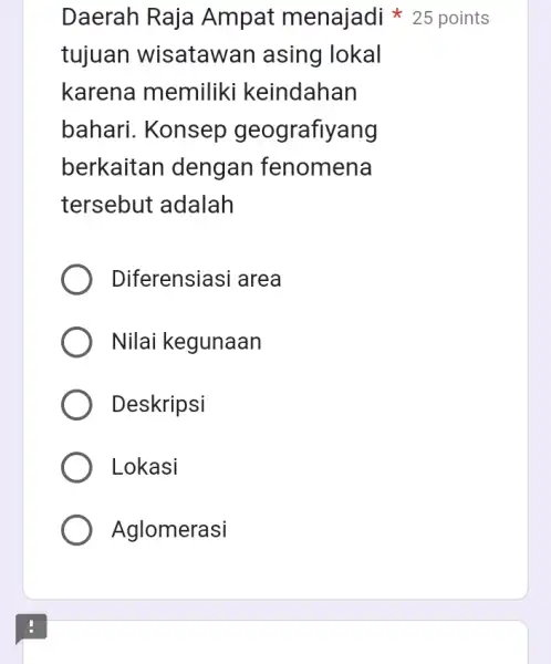 Daerah Raja Ampat menajadi 25 points tujuan wisatawan asing lokal karena memiliki keindahan bahari. Konsep geografiyang berkaitan dengan fenomena tersebut adalah Diferensiasi area Nilai