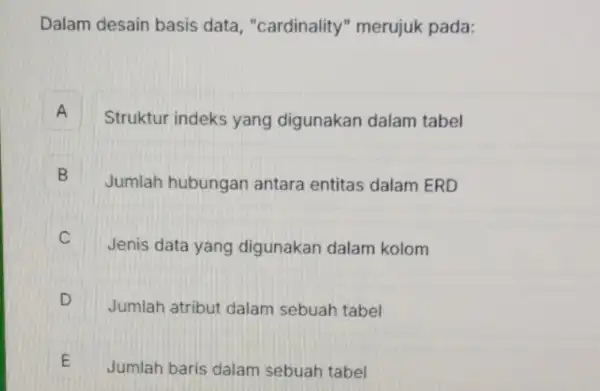 Dalam desain basis data, "cardinality " merujuk pada: A Struktur indeks yang digunakan dalam tabel A B Jumlah hubungan antara entitas dalam ERD D