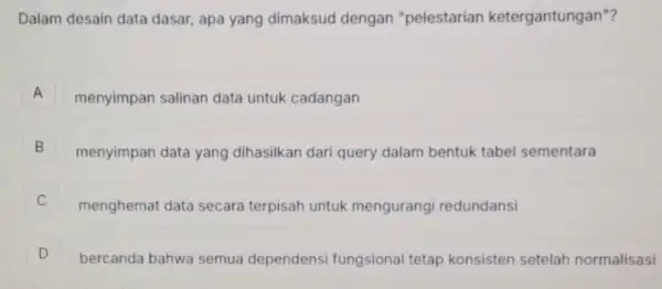 Dalam desain data dasar, apa yang dimaksud dengan "pelestarian ketergantungan"? A menyimpan salinan data untuk cadangan A B B menyimpan data yang dihasilkan dari