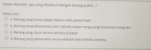 Dalam ekonomi, apa yang dimaksud dengan barang publik...? Select one: a. Barang yang hanya dapat diakses oleh pemerintah b. Barang yang dikonsumsi oleh individu