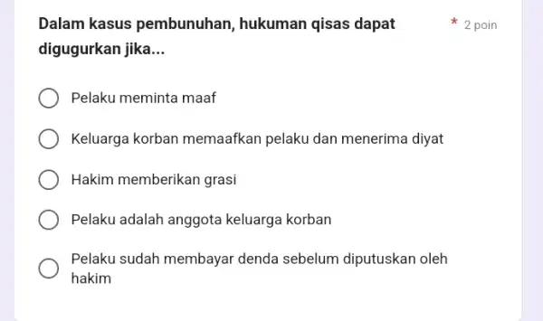 Dalam kasus pembunuhan, hukuman qisas dapat digugurkan jika __ Pelaku meminta maaf Keluarga korban memaafkan pelaku dan menerima diyat Hakim memberikan grasi Pelaku adalah