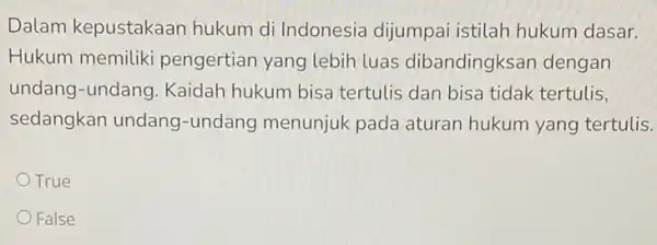 Dalam kepustakaan hukum di Indonesia dijumpai istilah hukum dasar. Hukum memiliki pengertian yang lebih luas dibandingksan dengan undang-undang . Kaidah hukum bisa tertulis dan