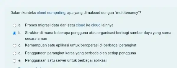 Dalam konteks cloud computing ,apa yang dimaksud dengan "multitenancy"? a. Proses migrasi data dari satu cloud ke cloud lainnya b. Struktur di mana beberapa