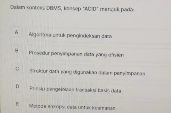 Dalam konteks DBMS, konsep "ACID" merujuk pada: A Algoritma untuk pengindeksan data A B B Prosedur penyimpanan data yang efisien C Struktur data yang