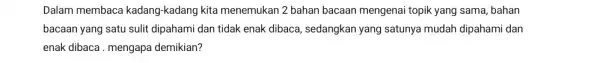 Dalam membaca kadang-kadang kita menemukan 2 bahan bacaan mengenai topik yang sama , bahan bacaan yang satu sulit dipahami dan tidak enak dibaca, sedangkan