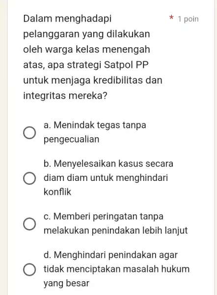 Dalam menghadapi pelanggaran yang dilakukan oleh warga kelas menengah atas, apa strategi Satpol PP untuk menjaga kredibilitas dan integritas mereka? a. Menindak tegas tanpa