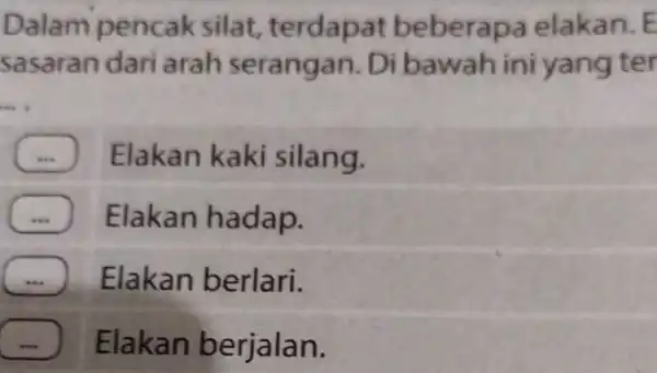 Dalam pencak silat,terdapat beberap a elakan. E sasaran dari arah seranga n. Di bawah ini yang ter __ Elakan kaki silang. Elakan hadap. Elakan