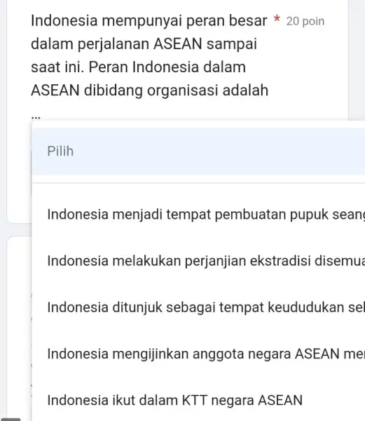 dalam perjalanan ASEAN sampai saat ini. Peran Indonesia dalam ASEAN dibidang organisasi adalah Indonesia mempunyai peran besar 20 poin Pilih Indonesia menjadi tempat pembuatan