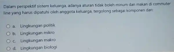 Dalam perspektif sistem keluarga , adanya aturan tidak boleh minum dan makan di commuter line yang harus dipatuhi oleh anggota keluarga , tergolong sebagai