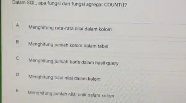 Dalam SQL, apa fungsi dari fungsi agregat COUNT()? A Menghitung rata -rata nilai dalam kolom B Menghitung jumlah kolom dalam tabel B C Menghitung