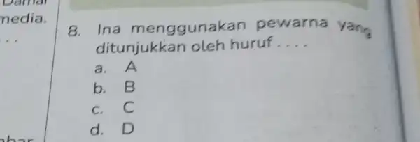 Damar nedia. __ 8.Ina menggunakan pe pewarna na yang ditunjukk an oleh huruf. __ a. A b. B c. C d. D