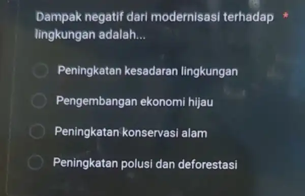 Dampak negatif dari modernisasi terhadap lingkungan adalah __ Peningkatan kesadarar lingkungan Pengembangan ekonomi hijau Peningkatar konservasi alam Peningkatan polusi dan deforestasi