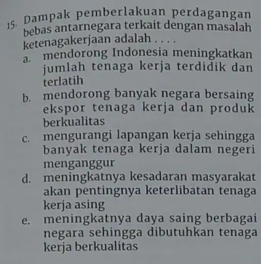 - Dampak pemberlak uan perdagangan bebas antarnegara terkait dengan masalah ketenagakerja an adalah. __ a Indonesia meningkatkan jumlah tenaga kerja terdidik dan terlatih b.