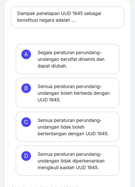 Dampak penetapan UUD 1945 sebagai konstitusi negara adalah __ A Segala peraturan perundang- A undangan bersifat dinamis dan dapat diubah. B Semua peraturan perundang-