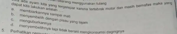 dapat kita lakukan adang __ a. membiarkanny a sampai mati c. menyembelih dengan pisau yang tajam C menguburkannya Permenyembelihnya tapi tidak berani mengkonsumsi dagingnya