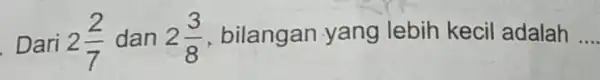 Dari 2(2)/(7) dan 2(3)/(8) bilangan yang lebih kecil adalah __