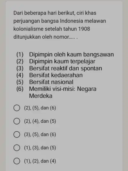 Dari beberapa hari berikut , ciri khas perjuangan bangsa Indonesia melawan kolonialisme setelah tahun 1908 ditunjukkan oleh nomor __ Dipimpin oleh kaum bangsawan (2)Dipimpin