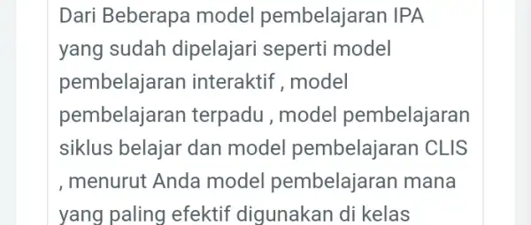 Dari Beberapa model pembelajaran IPA yang sudah dipelajari seperti model pembelaja ran interaktif , model pembelajaran terpadu , model pembelajaran siklus belajar dan model