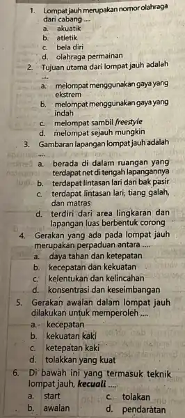 dari cabang __ 1. Lompat jauh merupakan nomor olahraga a. akuatik b. atletik C. bela diri d. olahraga permainan 2. Tujuan utama dari lompat