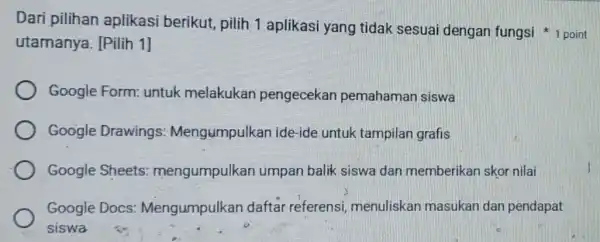 Dari pilihan aplikasi berikut pilih 1 aplikasi yang tidak sesuai dengan fungsi 1 point utamanya. [Pilih 1] Google Form:untuk melakukan pengecekan pemahaman siswa Google