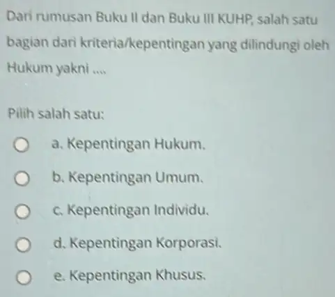 Dari rumusan Buku II dan Buku III KUHP salah satu bagian dari kriteria/kepentingan yang dilindungi oleh Hukum yakni __ Pilih salah satu: a. Kepentingan