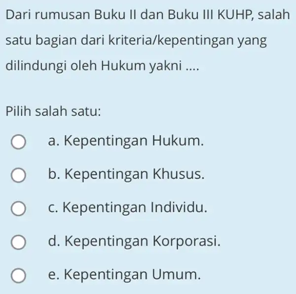 Dari rumusan Buku II dan Buku Vert Vert vert KUHP, salah satu bagian dari kriteria/kepentingan yang dilindungi oleh Hukum yakni __ Pilih salah satu: