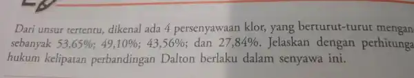 Dari unsur tertentu dikenal ada 4 persenyawaan klor,yang berturut -turut mengan sebanyak 53,65% ;49,10% ;43,56% dan 27,84% . Jelaskan dengan perhitunga hukum kelipatan perbandingan