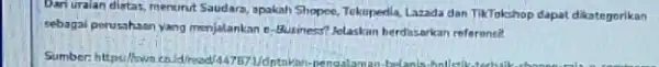 Dari uralan diatas, menurut Saudara, apakah Shopee, Tekopedia Lazada dan TikTokshop dapat dikategorikan sebagal perusahaan yang menjalankan e-Busimess? Jelaskin herdasarkan referencit Sumber: https://swo cnidhead!14787