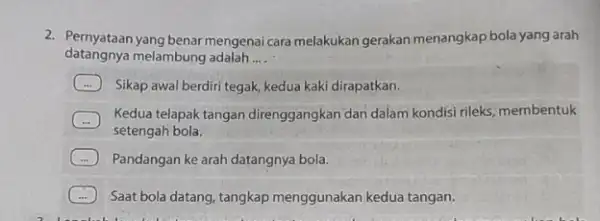 datangnya melambung adalah __ 2. Pernyataan yang benar mengenai cara melakukan gerakan menangkap bola yang arah Sikap awal berdiri tegak kedua kaki dirapatkan. Kedua