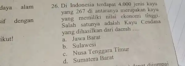 daya alam if dengan ikut! 26. Di Indonesia terdapat 4.000 jenis kayu yang 267 di antaranya merupakan kayu yang memiliki nilai ekonomi tinggi. Salah