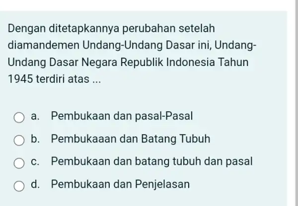 Dengan ditetapkanr ya perubahan setelah diamandemen Undang-Undang Dasar ini, Undang- Undang Dasar Negara Republik Indonesia Tahun 1945 terdiri atas __ a. Pembukaan dan pasal-Pasal