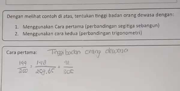 Dengan melihat contoh di atas, tentukan tinggi badan orang dewasa dengan: 1. Menggunakan Cara pertama (perbandingan segitiga sebangun) 2. Menggunakan cara kedua (perbandingan trigonometri)