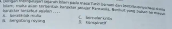 , Dengan mempelajari sejarah Islam pada masa Turk Usmani dan kontribusinya bagi Islam,maka akan terbentuk karakter pelajar Pancasila Berikut yang bukan termasuk karakter tersebut