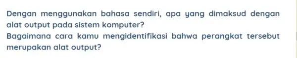 Dengan menggunakan bahasa sendiri, apa yang dimaksud dengan alat output pada sistem komputer? Bagaimana cara kamu mengidentifil kasi bahwa perangkat tersebut merupakan alat output?