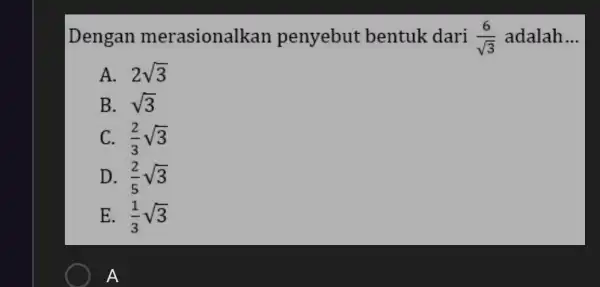 Dengan merasional kan penyebut bentuk dari (6)/(sqrt (3)) adalah __ A. 2sqrt (3) B. sqrt (3) C. (2)/(3)sqrt (3) D. (2)/(5)sqrt (3) E. (1)/(3)sqrt