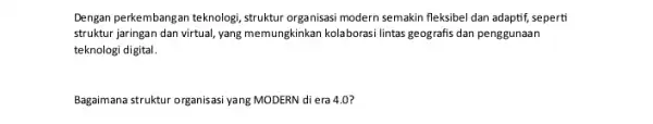 Dengan perkembangan teknologi, struktur organisasi modern semakin fleksibe dan adaptif, seperti struktur jaringan dan virtual yang memungkinkan kolaborasi lintas geografis dan penggunaan teknologi digital.